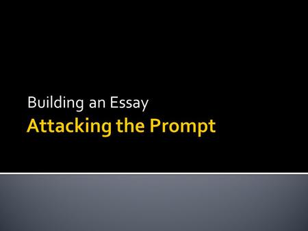 Building an Essay.  Carefully read the prompt.  Underline words which give specific, direct, important instructions/topics to address.  Pull out and.