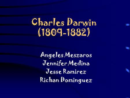 Charles Darwin (1809-1882) Angeles Meszaros Jennifer Medina Jesse Ramirez Richan Dominguez.