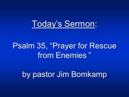 Today’s Sermon: Psalm 35, “Prayer for Rescue from Enemies ” by pastor Jim Bomkamp.