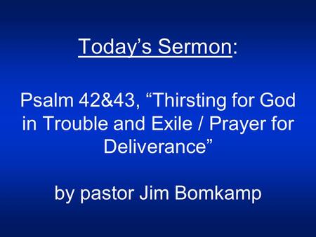 Today’s Sermon: Psalm 42&43, “Thirsting for God in Trouble and Exile / Prayer for Deliverance” by pastor Jim Bomkamp.