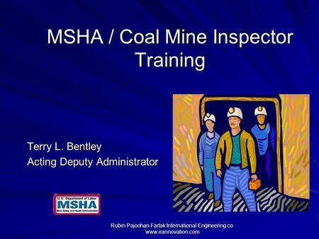 MSHA / Coal Mine Inspector Training Terry L. Bentley Acting Deputy Administrator Rubin Pajoohan Fartak International Engineering co. www.irannovation.com.