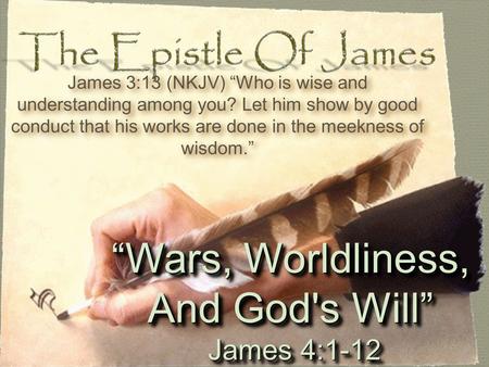 “Wars, Worldliness, And God's Will” James 4:1-12 James 4:1-12 “Wars, Worldliness, And God's Will” James 4:1-12 James 4:1-12 James 3:13 (NKJV) “Who is wise.