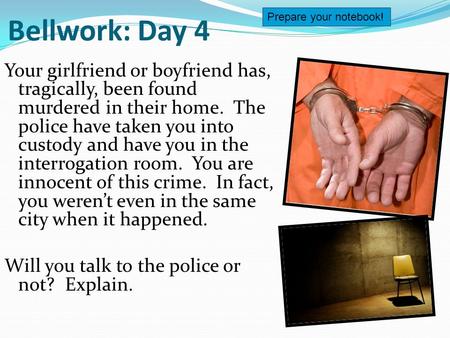 Bellwork: Day 4 Your girlfriend or boyfriend has, tragically, been found murdered in their home. The police have taken you into custody and have you in.