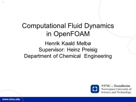 Computational Fluid Dynamics in OpenFOAM Henrik Kaald Melbø Supervisor: Heinz Preisig Department of Chemical Engineering.