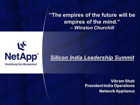 “The empires of the future will be empires of the mind.” – Winston Churchill Silicon India Leadership Summit Vikram Shah President India Operations Network.