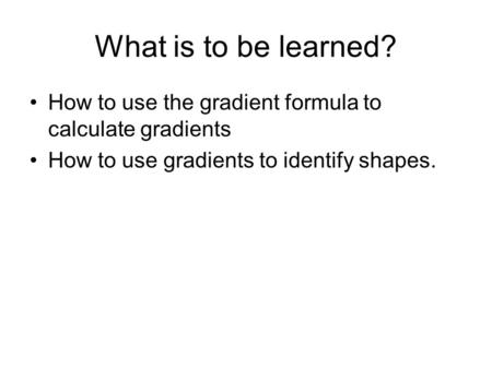 What is to be learned? How to use the gradient formula to calculate gradients How to use gradients to identify shapes.