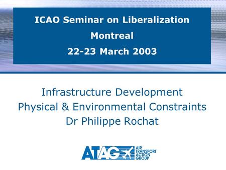 Infrastructure Development Physical & Environmental Constraints Dr Philippe Rochat ICAO Seminar on Liberalization Montreal 22-23 March 2003.