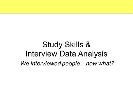 Study Skills & Interview Data Analysis We interviewed people…now what?