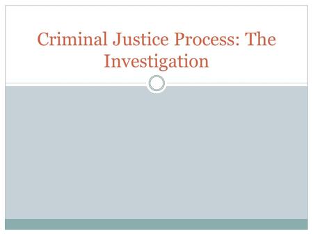 Criminal Justice Process: The Investigation. Criminal Justice Process The criminal justice process includes everything that happens to a person from arrest.