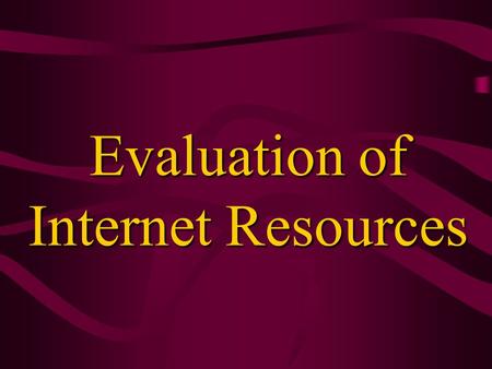 Evaluation of Internet Resources Review of Library Materials Books Periodicals Reference collection Special collection Electronic sources –Internet access,