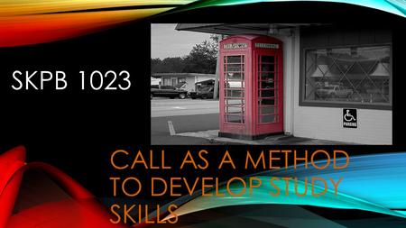 SKPB 1023 CALL AS A METHOD TO DEVELOP STUDY SKILLS.