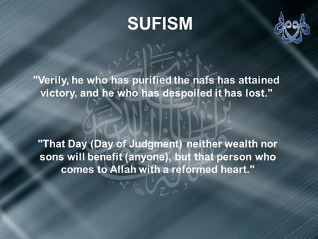 SUFISM Verily, he who has purified the nafs has attained victory, and he who has despoiled it has lost. That Day (Day of Judgment) neither wealth nor.