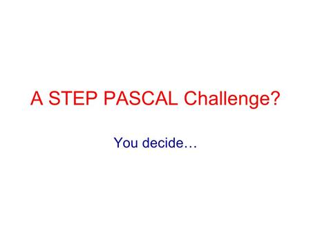 A STEP PASCAL Challenge? You decide…. Overview What is PASCAL? What is a PASCAL Challenge? VOC2006 – an example challenge STEP as a PASCAL Challenge?