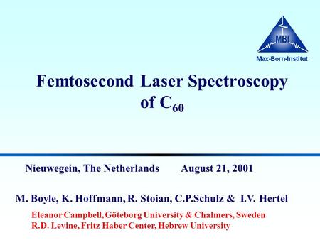 Femtosecond Laser Spectroscopy of C 60 Nieuwegein, The Netherlands August 21, 2001 Eleanor Campbell, Göteborg University & Chalmers, Sweden R.D. Levine,