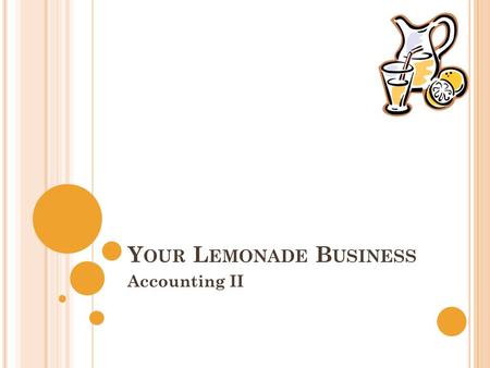 Y OUR L EMONADE B USINESS Accounting II I NTRODUCTION You will be running your own lemonade stand. You will keep track of your data through out the month.