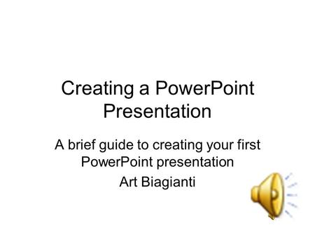 Creating a PowerPoint Presentation A brief guide to creating your first PowerPoint presentation Art Biagianti.