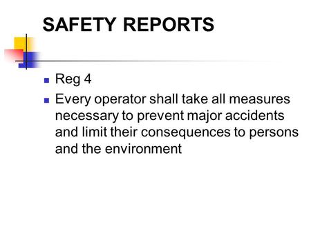 SAFETY REPORTS Reg 4 Every operator shall take all measures necessary to prevent major accidents and limit their consequences to persons and the environment.