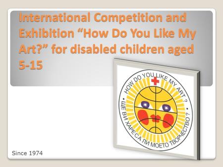 International Competition and Exhibition “How Do You Like My Art?” for disabled children aged 5-15 Since 1974.