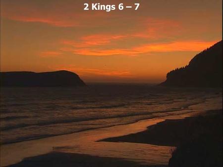 2 Kings 6 – 7. 2 Kings 6:1 And the sons of the prophets said to Elisha, See now, the place where we dwell with you is too small for us. 2 Please, let.