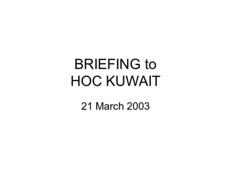 BRIEFING to HOC KUWAIT 21 March 2003. Introduction Purpose of the HOC Brief Limitations on material Expectations.