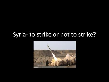 Syria- to strike or not to strike?. Obama’s State of the Union Address “When dictators commit atrocities, they depend upon the world to look the other.