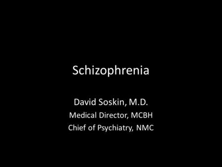 Schizophrenia David Soskin, M.D. Medical Director, MCBH Chief of Psychiatry, NMC.