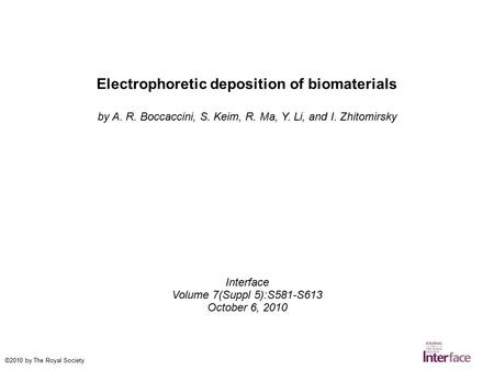 Electrophoretic deposition of biomaterials by A. R. Boccaccini, S. Keim, R. Ma, Y. Li, and I. Zhitomirsky Interface Volume 7(Suppl 5):S581-S613 October.