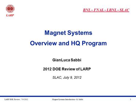 LARP DOE Review, 7/9/2012Magnet Systems Introduction – G. Sabbi 1 Magnet Systems Overview and HQ Program GianLuca Sabbi 2012 DOE Review of LARP SLAC, July.