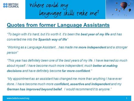 Www.britishcouncil.org1 Quotes from former Language Assistants “To begin with it’s hard, but it’s worth it. It’s been the best year of my life and has.