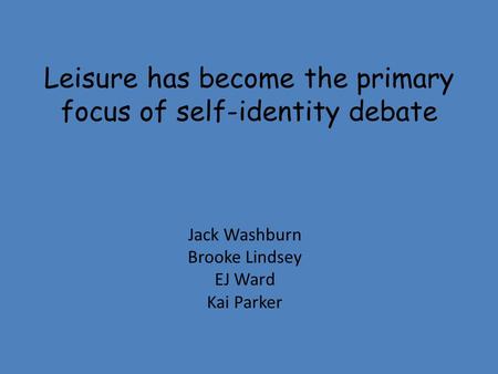 Leisure has become the primary focus of self-identity debate Jack Washburn Brooke Lindsey EJ Ward Kai Parker.