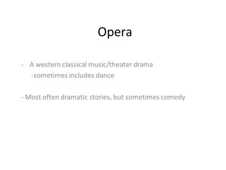 Opera -A western classical music/theater drama -sometimes includes dance - Most often dramatic stories, but sometimes comedy.