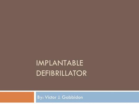 IMPLANTABLE DEFIBRILLATOR By: Victor J. Gabbidon.