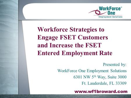 Www.wf1broward.com Workforce Strategies to Engage FSET Customers and Increase the FSET Entered Employment Rate Presented by: WorkForce One Employment Solutions.