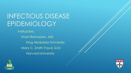 INFECTIOUS DISEASE EPIDEMIOLOGY Instructors: Iman Ramadan, MD King Abdulaziz University Mary C. Smith Fawzi, ScD Harvard University.