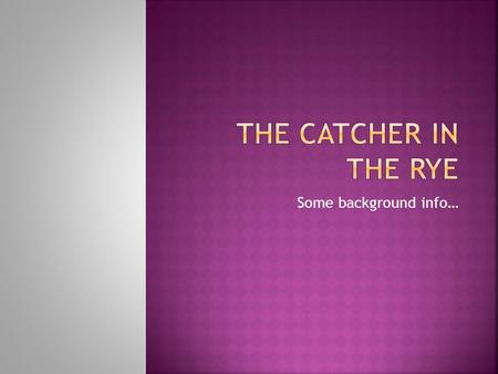 Some background info….  Published in 1951  Author: J.D. Salinger  Main character: Holden Caulfield  More than 60 million copies sold to date (one.