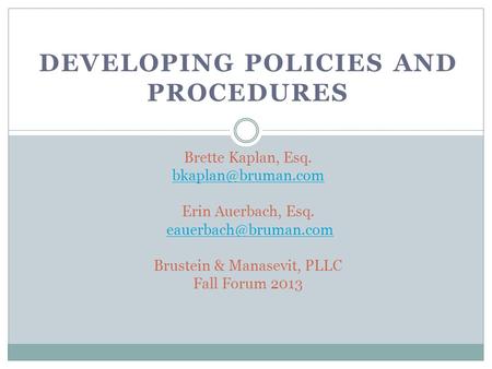 DEVELOPING POLICIES AND PROCEDURES Brette Kaplan, Esq. Erin Auerbach, Esq. Brustein & Manasevit, PLLC Fall Forum.