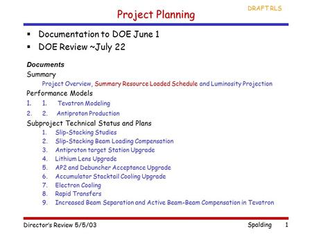 Director’s Review 5/5/03 Spalding DRAFT RLS 1 Project Planning  Documentation to DOE June 1  DOE Review ~July 22 Documents Summary Project Overview,