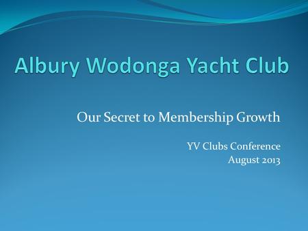 Our Secret to Membership Growth YV Clubs Conference August 2013.