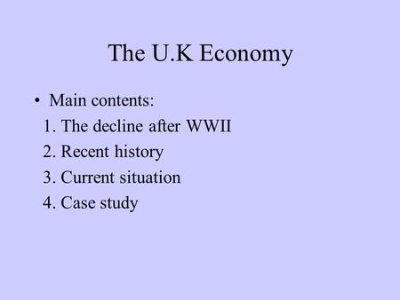 The U.K Economy Main contents: 1. The decline after WWII 2. Recent history 3. Current situation 4. Case study.