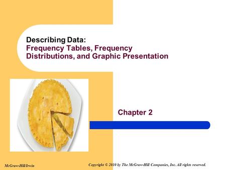 Chapter 2 Describing Data: Frequency Tables, Frequency Distributions, and Graphic Presentation McGraw-Hill/Irwin Copyright © 2010 by The McGraw-Hill Companies,