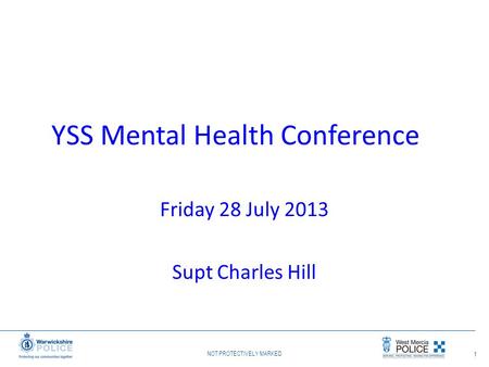 NOT PROTECTIVELY MARKED 1 YSS Mental Health Conference Friday 28 July 2013 Supt Charles Hill.