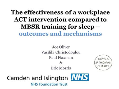 The effectiveness of a workplace ACT intervention compared to MBSR training for sleep – outcomes and mechanisms Joe Oliver Vasiliki Christodoulou Paul.