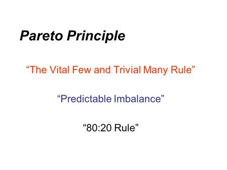 Pareto Principle “The Vital Few and Trivial Many Rule” “Predictable Imbalance” “80:20 Rule”