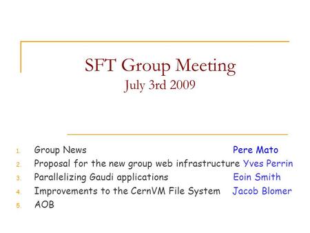 SFT Group Meeting July 3rd 2009 1. Group NewsPere Mato 2. Proposal for the new group web infrastructure Yves Perrin 3. Parallelizing Gaudi applications.