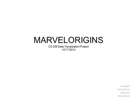 MARVELORIGINS CS 235 Data Visualization Project 12/17/2014 Jarad Bell Ryan LaCross Stella Lee Karan Khare.