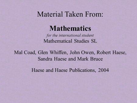 Material Taken From: Mathematics for the international student Mathematical Studies SL Mal Coad, Glen Whiffen, John Owen, Robert Haese, Sandra Haese and.