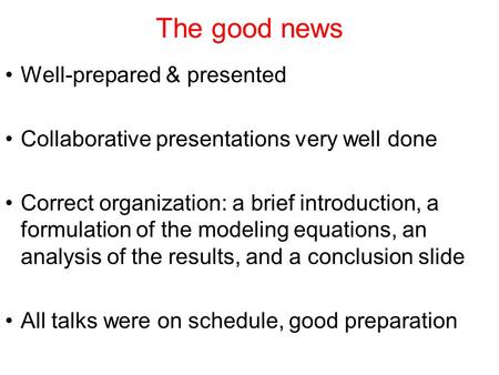 The good news Well-prepared & presented Collaborative presentations very well done Correct organization: a brief introduction, a formulation of the modeling.