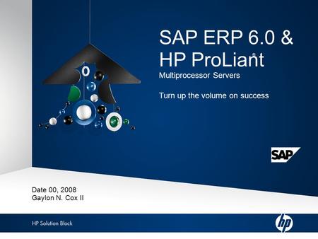 Copyright/Privacy message 1 HP Solution Block: SAP ERP 6.0 & HP ProLiant ® SAP ERP 6.0 & HP ProLiant Multiprocessor Servers Turn up the volume on success.