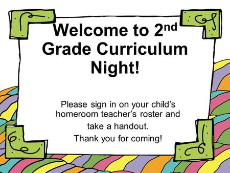 Welcome to 2 nd Grade Curriculum Night! Please sign in on your child’s homeroom teacher’s roster and take a handout. Thank you for coming!