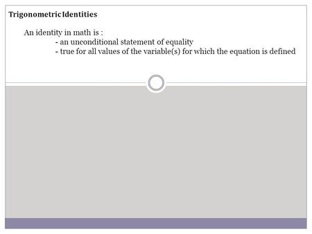 Trigonometric Identities An identity in math is : - an unconditional statement of equality - true for all values of the variable(s) for which the equation.